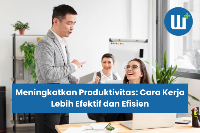 Meningkatkan Produktivitas: Cara Kerja Lebih Efektif dan Efisien